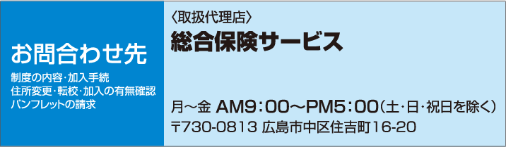 お問い合わせ先 総合保険サービス 〒730-0813 広島市中区住吉町16-20
